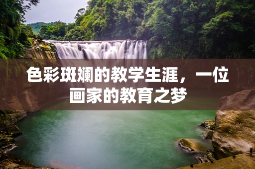 色彩斑斓的教学生涯，一位画家的教育之梦