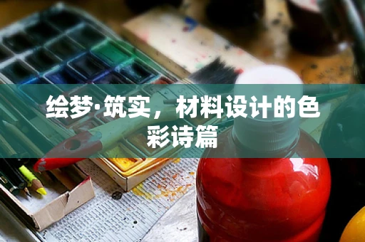绘梦·筑实，材料设计的色彩诗篇