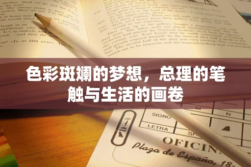 色彩斑斓的梦想，总理的笔触与生活的画卷