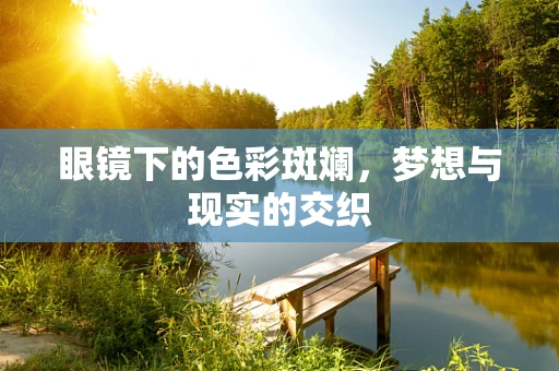 眼镜下的色彩斑斓，梦想与现实的交织