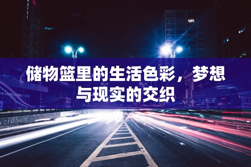 储物篮里的生活色彩，梦想与现实的交织