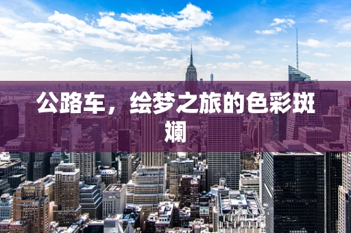 公路车，绘梦之旅的色彩斑斓