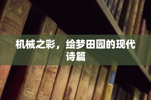 机械之彩，绘梦田园的现代诗篇
