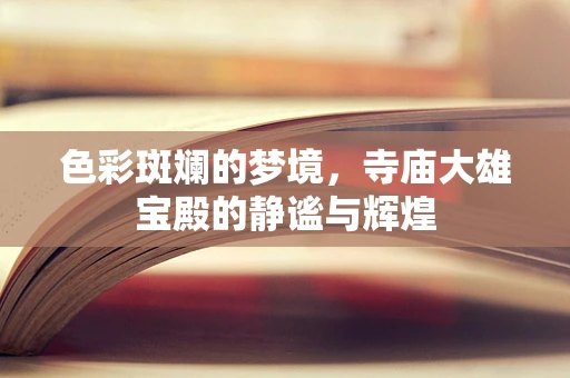 色彩斑斓的梦境，寺庙大雄宝殿的静谧与辉煌
