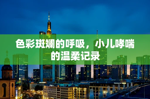 色彩斑斓的呼吸，小儿哮喘的温柔记录