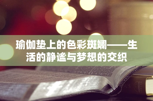瑜伽垫上的色彩斑斓——生活的静谧与梦想的交织