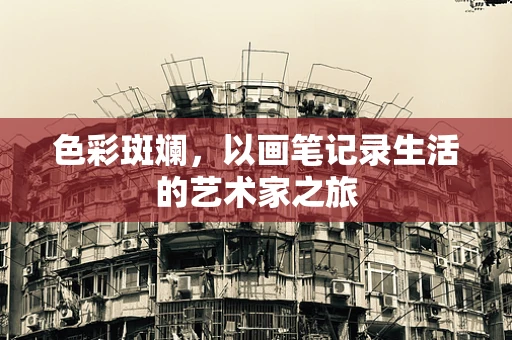 色彩斑斓，以画笔记录生活的艺术家之旅