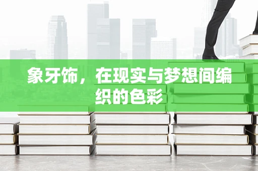 象牙饰，在现实与梦想间编织的色彩