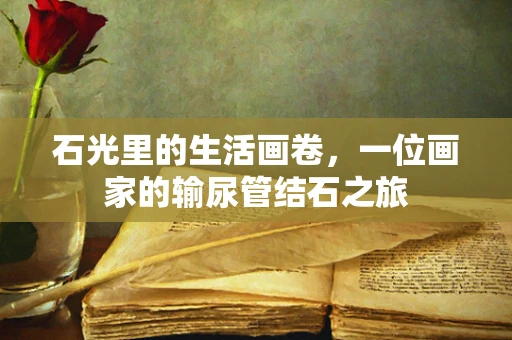 石光里的生活画卷，一位画家的输尿管结石之旅
