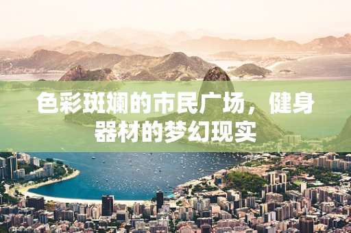 色彩斑斓的市民广场，健身器材的梦幻现实