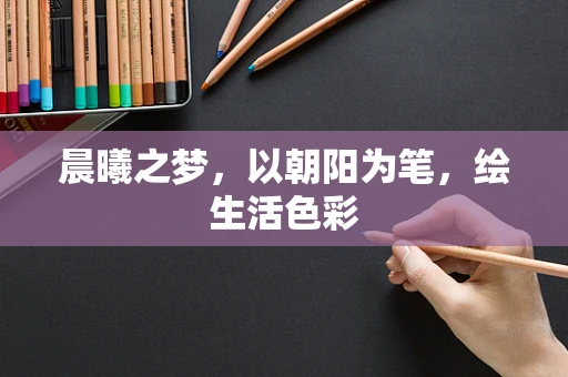 晨曦之梦，以朝阳为笔，绘生活色彩