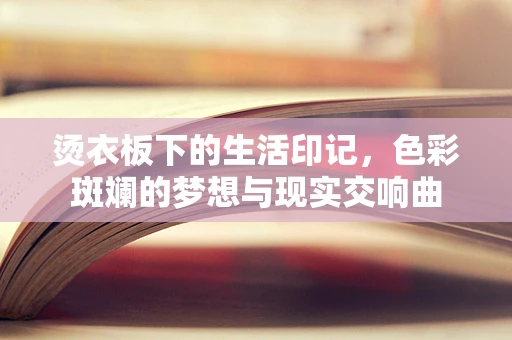 烫衣板下的生活印记，色彩斑斓的梦想与现实交响曲