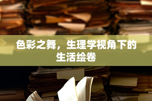 色彩之舞，生理学视角下的生活绘卷
