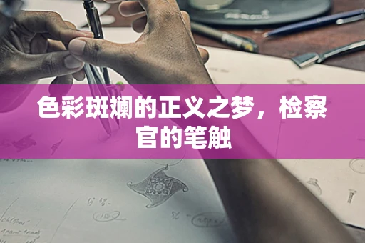 色彩斑斓的正义之梦，检察官的笔触
