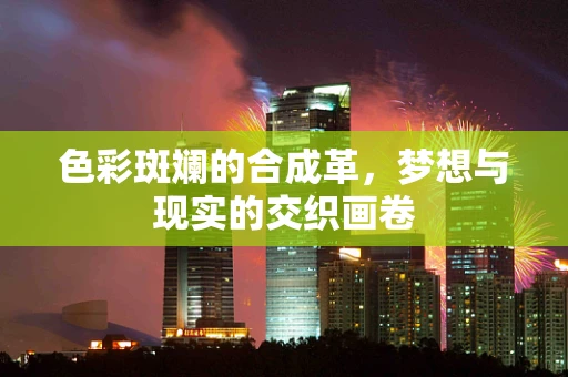 色彩斑斓的合成革，梦想与现实的交织画卷