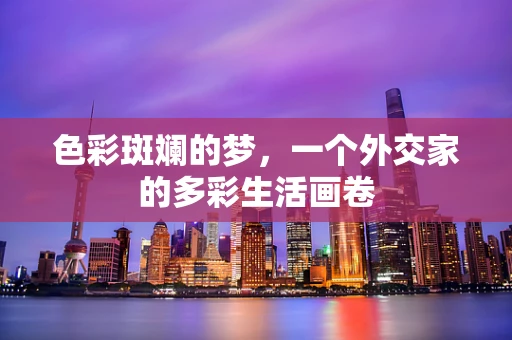 色彩斑斓的梦，一个外交家的多彩生活画卷