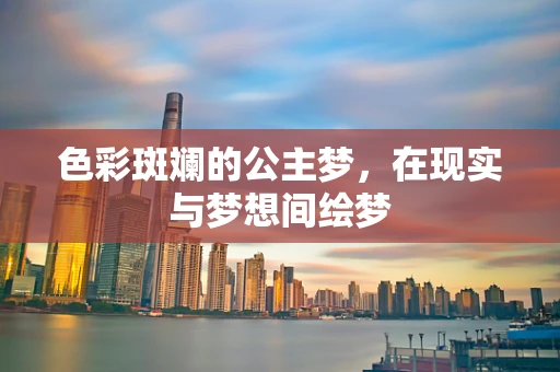 色彩斑斓的公主梦，在现实与梦想间绘梦