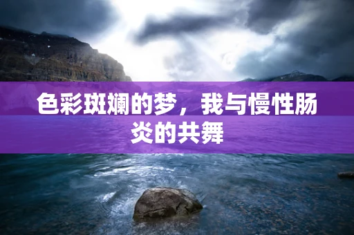 色彩斑斓的梦，我与慢性肠炎的共舞
