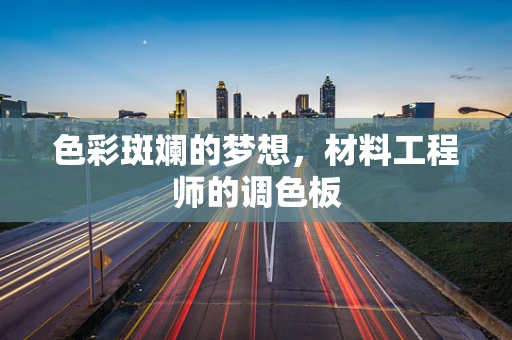 色彩斑斓的梦想，材料工程师的调色板