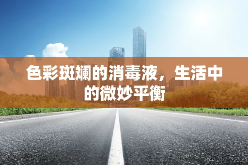 色彩斑斓的消毒液，生活中的微妙平衡