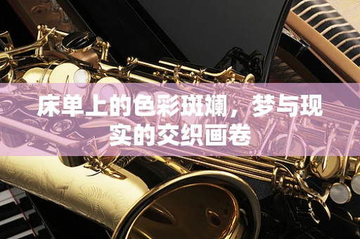 床单上的色彩斑斓，梦与现实的交织画卷