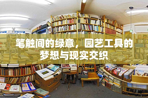笔触间的绿意，园艺工具的梦想与现实交织