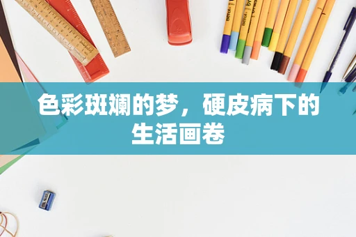 色彩斑斓的梦，硬皮病下的生活画卷