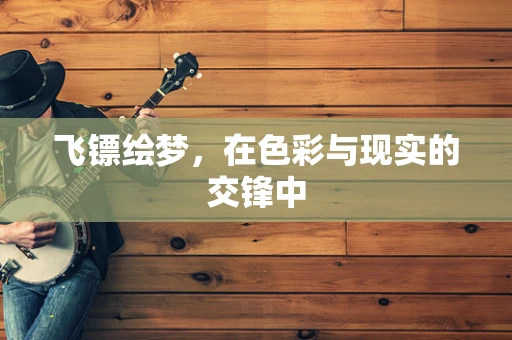 飞镖绘梦，在色彩与现实的交锋中