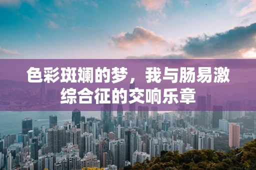 色彩斑斓的梦，我与肠易激综合征的交响乐章