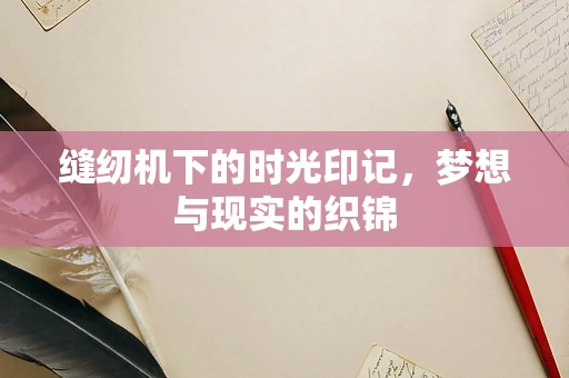 缝纫机下的时光印记，梦想与现实的织锦
