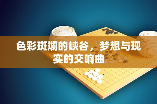 色彩斑斓的峡谷，梦想与现实的交响曲