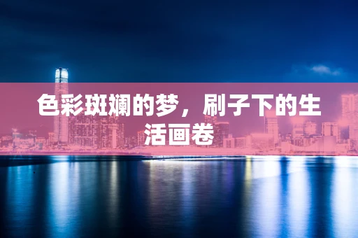 色彩斑斓的梦，刷子下的生活画卷