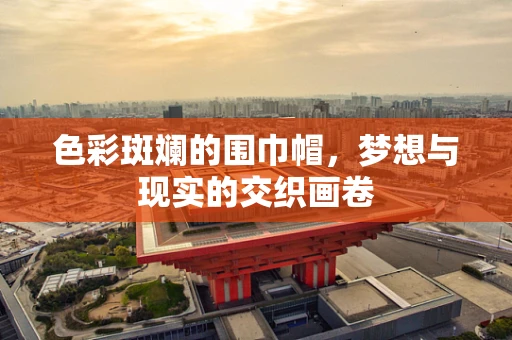色彩斑斓的围巾帽，梦想与现实的交织画卷