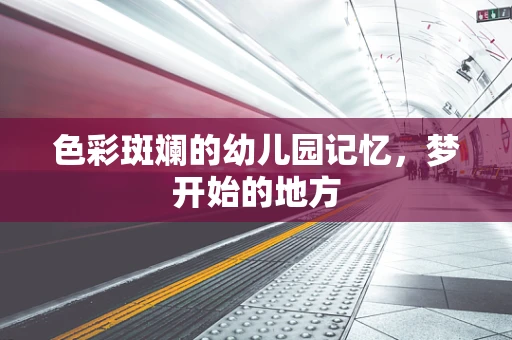 色彩斑斓的幼儿园记忆，梦开始的地方