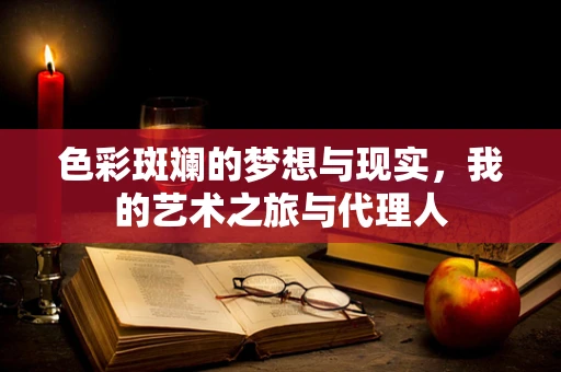 色彩斑斓的梦想与现实，我的艺术之旅与代理人