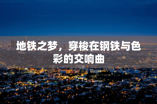 地铁之梦，穿梭在钢铁与色彩的交响曲
