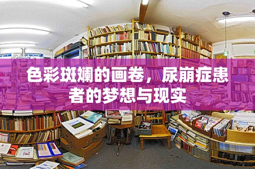 色彩斑斓的画卷，尿崩症患者的梦想与现实