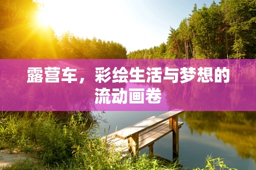 露营车，彩绘生活与梦想的流动画卷