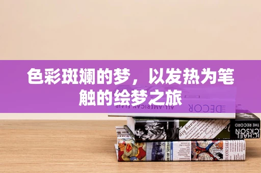 色彩斑斓的梦，以发热为笔触的绘梦之旅