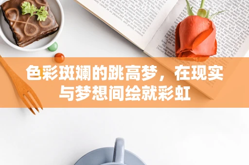 色彩斑斓的跳高梦，在现实与梦想间绘就彩虹