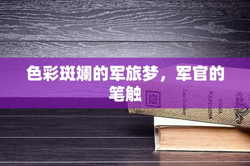 色彩斑斓的军旅梦，军官的笔触