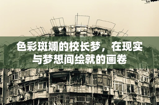 色彩斑斓的校长梦，在现实与梦想间绘就的画卷