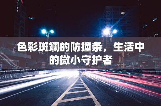 色彩斑斓的防撞条，生活中的微小守护者