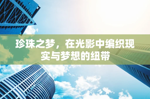 珍珠之梦，在光影中编织现实与梦想的纽带