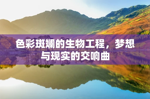 色彩斑斓的生物工程，梦想与现实的交响曲