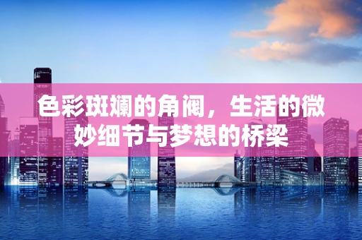 色彩斑斓的角阀，生活的微妙细节与梦想的桥梁