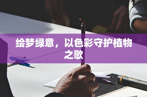 绘梦绿意，以色彩守护植物之歌