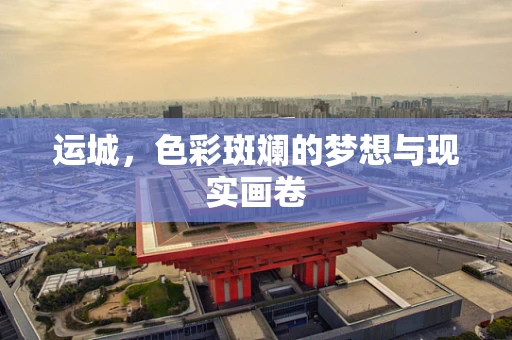 运城，色彩斑斓的梦想与现实画卷