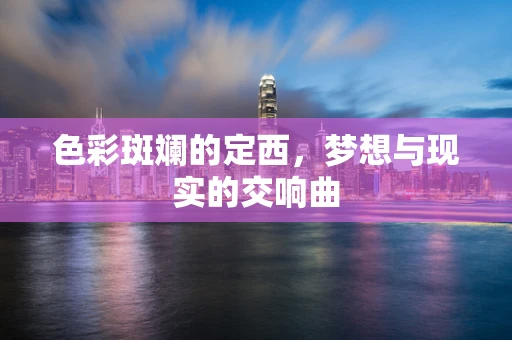 色彩斑斓的定西，梦想与现实的交响曲