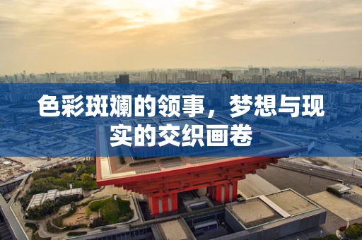 色彩斑斓的领事，梦想与现实的交织画卷